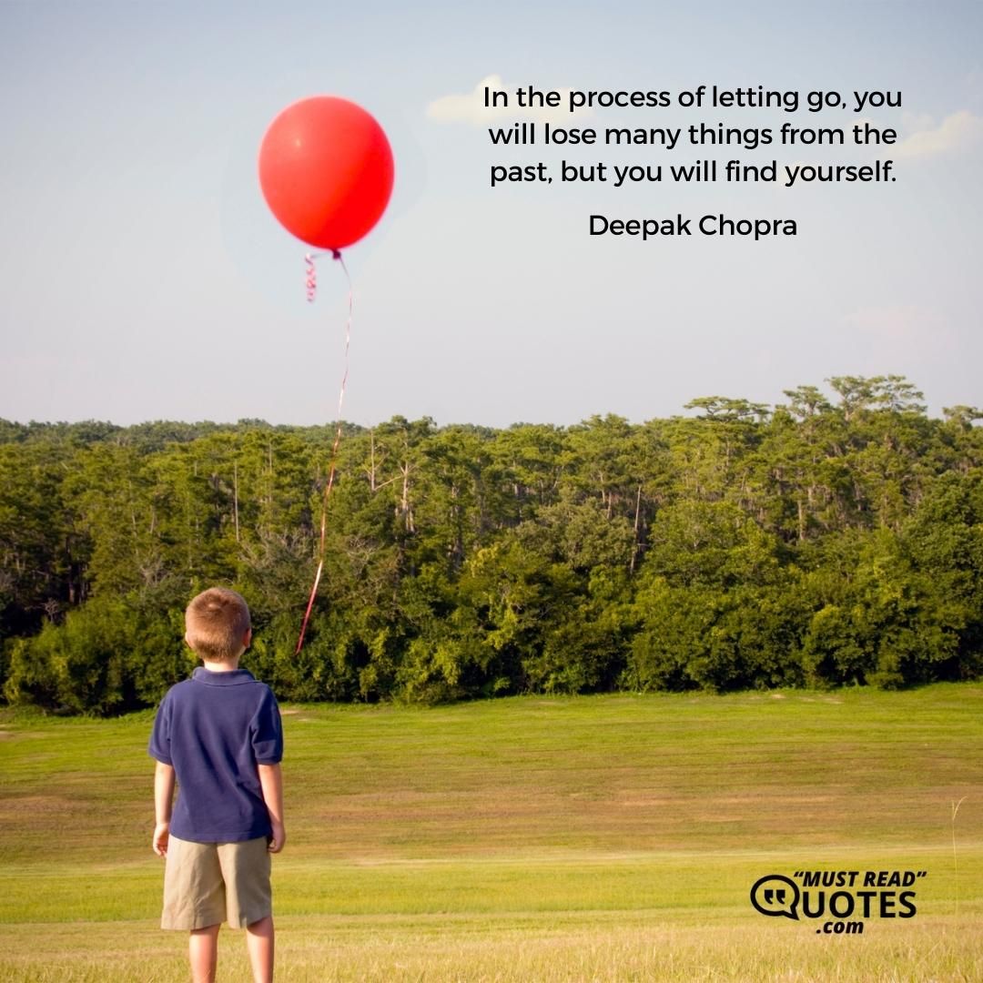In the process of letting go, you will lose many things from the past, but you will find yourself.