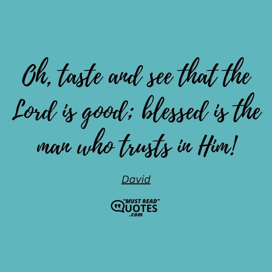 Oh, taste and see that the Lord is good; blessed is the man who trusts in Him!