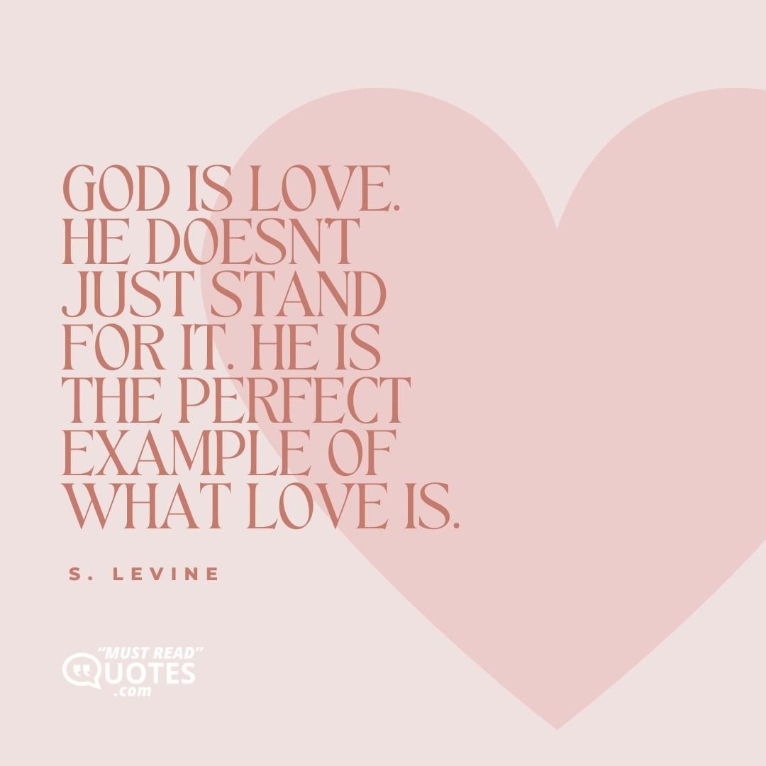 God is love. He doesn’t just stand for it. He is the perfect example of what love is.