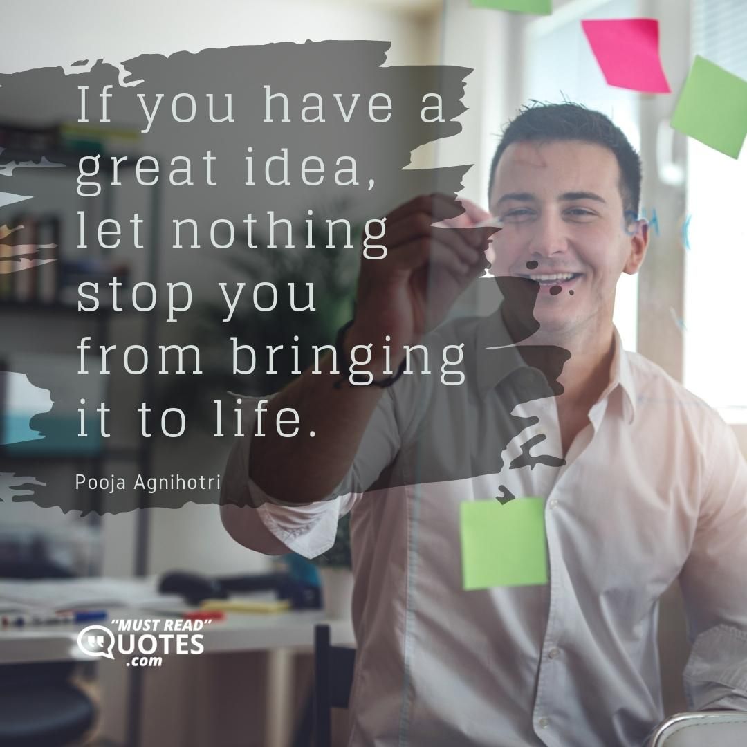 If you have a great idea, let nothing stop you from bringing it to life.
