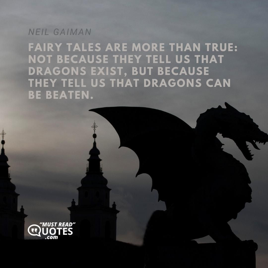 Fairy tales are more than true: not because they tell us that dragons exist, but because they tell us that dragons can be beaten.