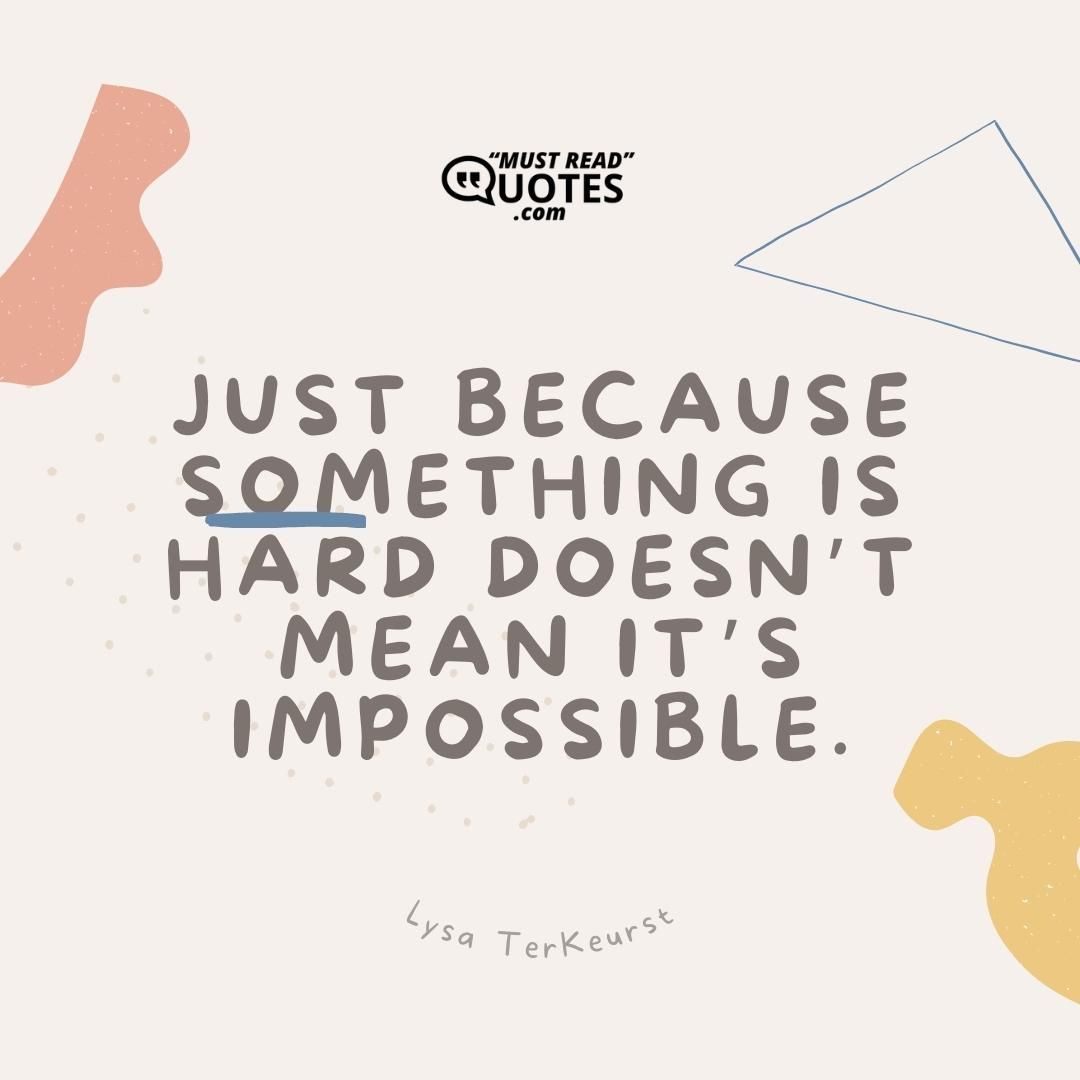 Just because something is hard doesn’t mean it’s impossible.