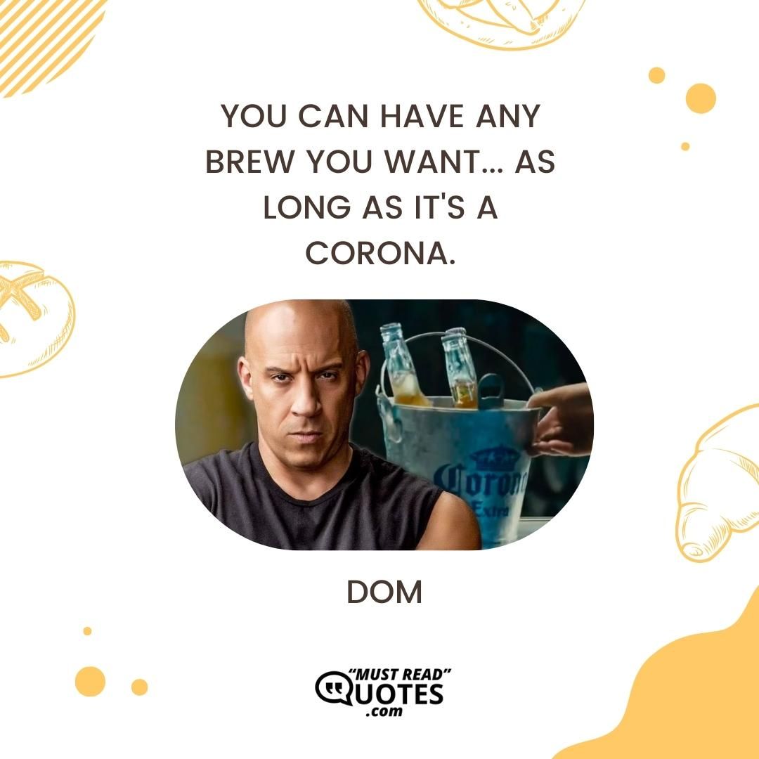 You can have any brew you want... as long as it's a Corona.