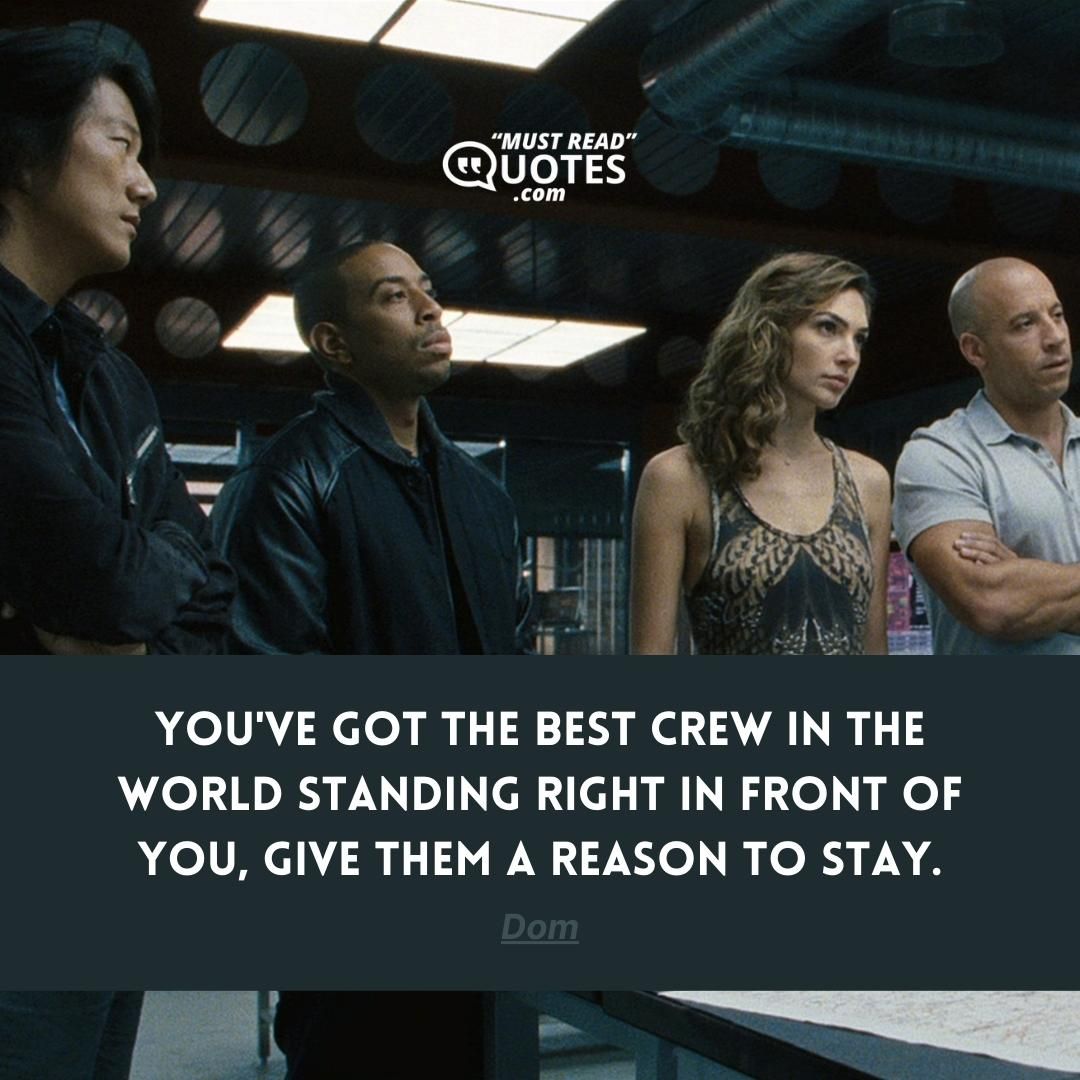 You've got the best crew in the world standing right in front of you, give them a reason to stay.