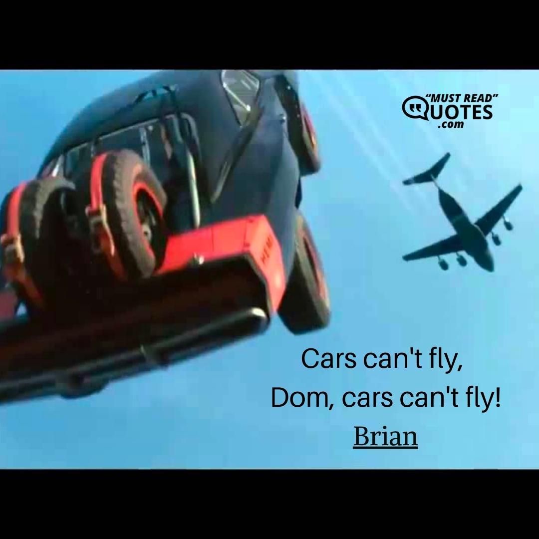 Cars can't fly, Dom, cars can't fly!