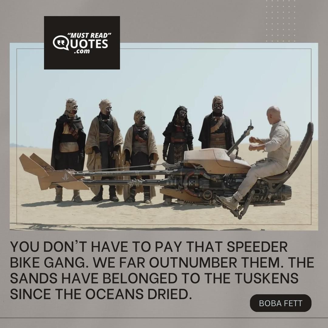 You don't have to pay that speeder bike gang. We far outnumber them. The sands have belonged to the Tuskens since the oceans dried.