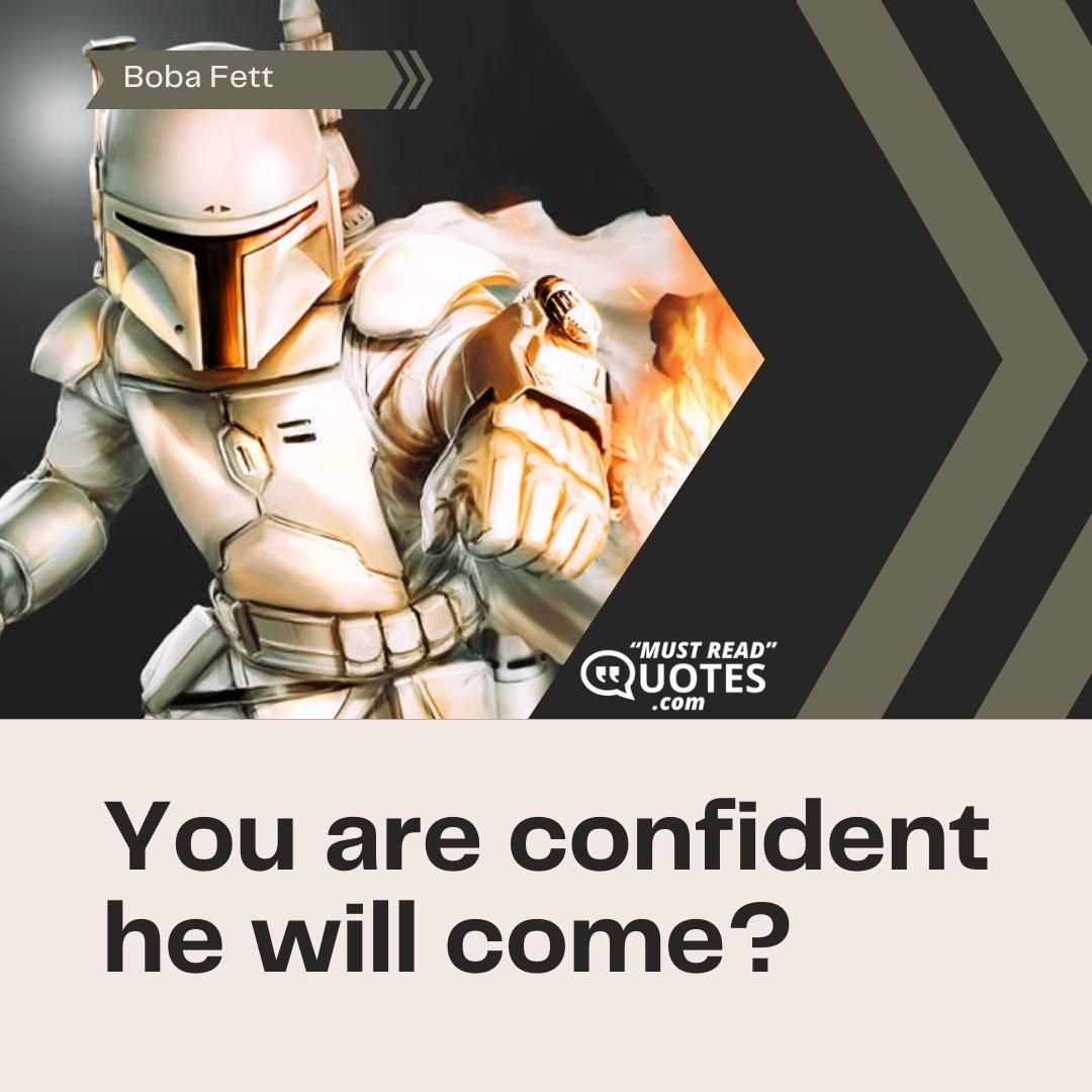 You are confident he will come?
