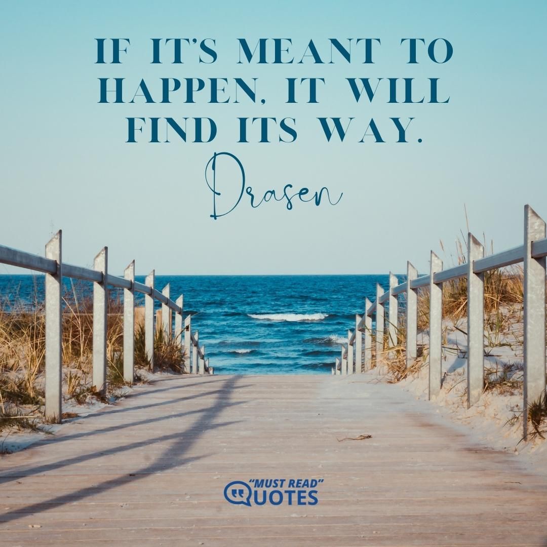 If it’s meant to happen, it will find its way.
