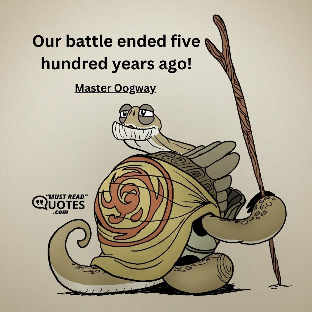 Our battle ended five hundred years ago!