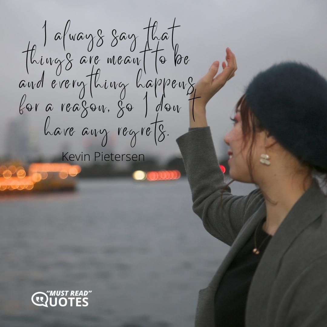 I always say that things are meant to be and everything happens for a reason, so I don't have any regrets.