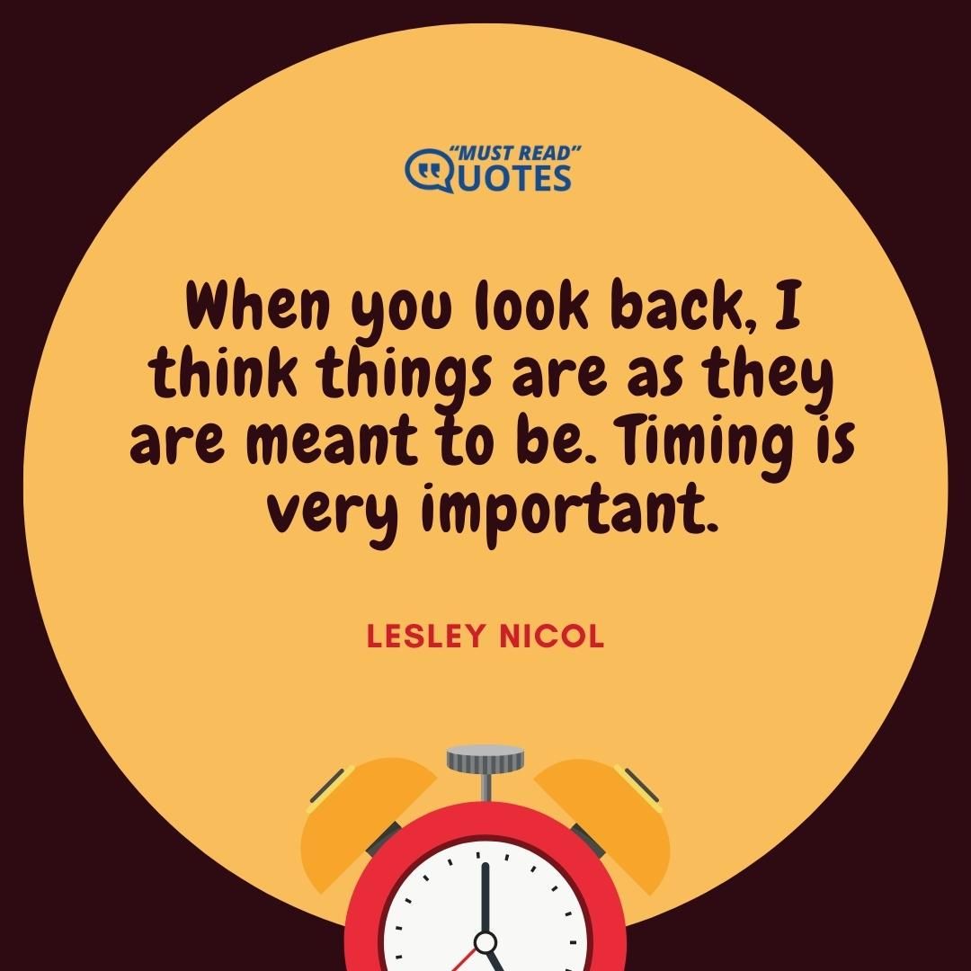 When you look back, I think things are as they are meant to be. Timing is very important.