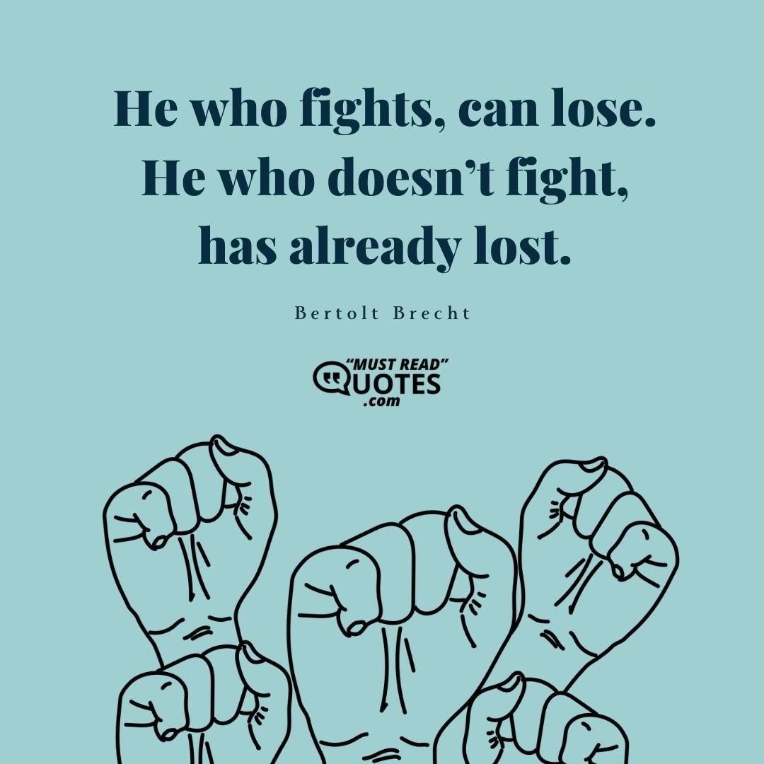 He who fights, can lose. He who doesn’t fight, has already lost.