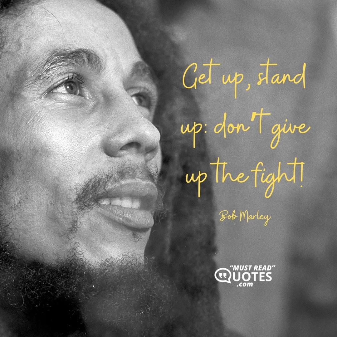 Get up, stand up: don’t give up the fight!