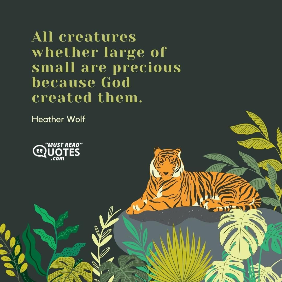 All creatures whether large of small are precious because God created them.