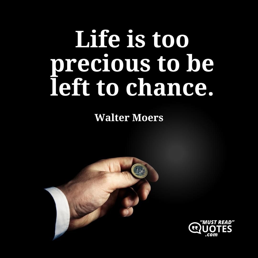 Life is too precious to be left to chance.