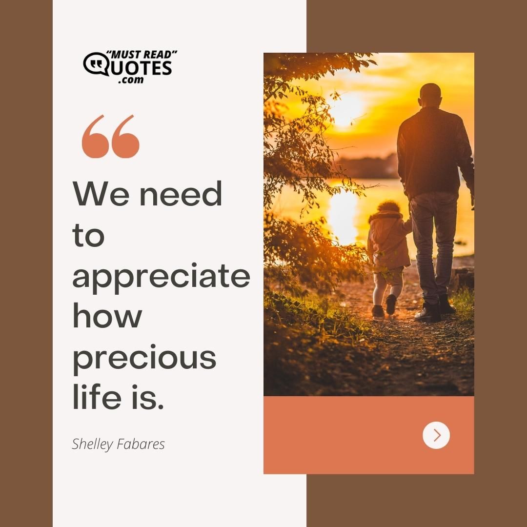 We need to appreciate how precious life is.