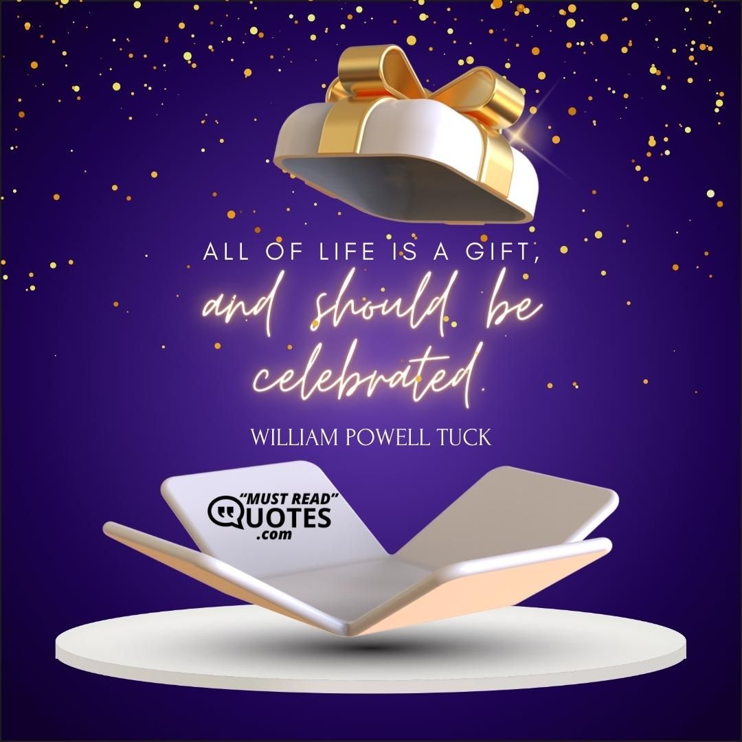 All of life is a gift, and should be celebrated.