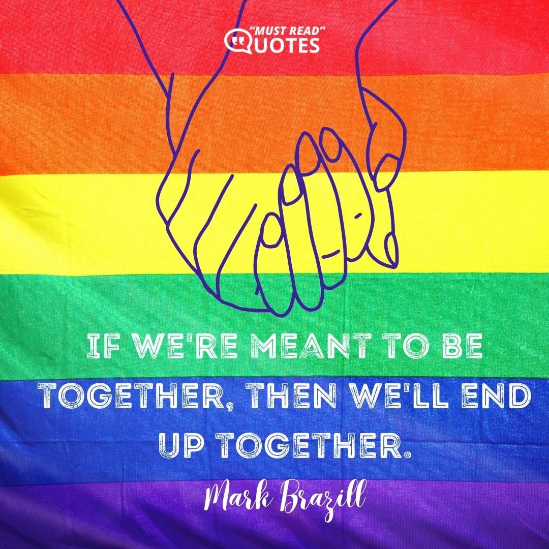 If we're meant to be together, then we'll end up together.
