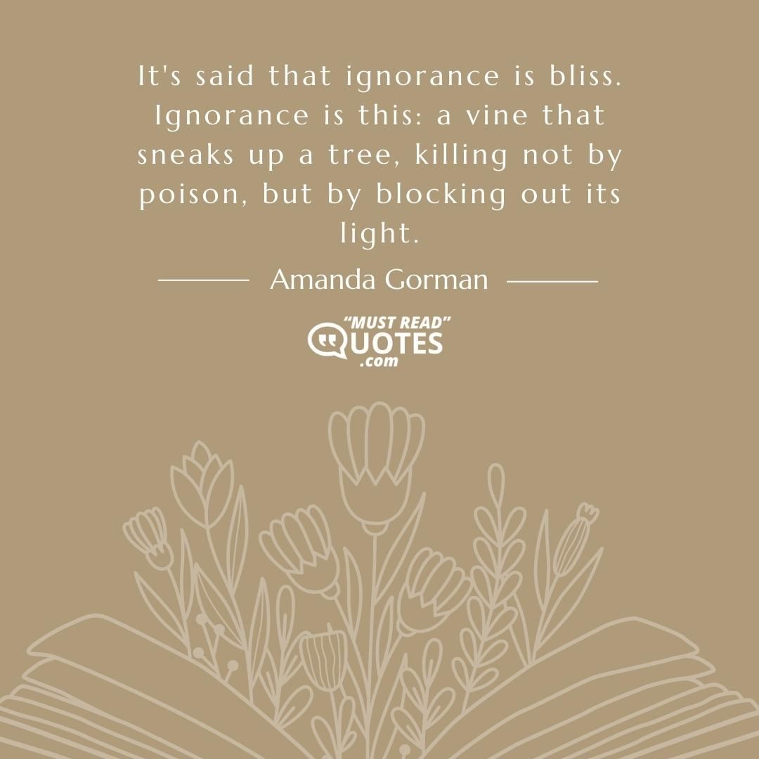 It's said that ignorance is bliss. Ignorance is this: a vine that sneaks up a tree, killing not by poison, but by blocking out its light.
