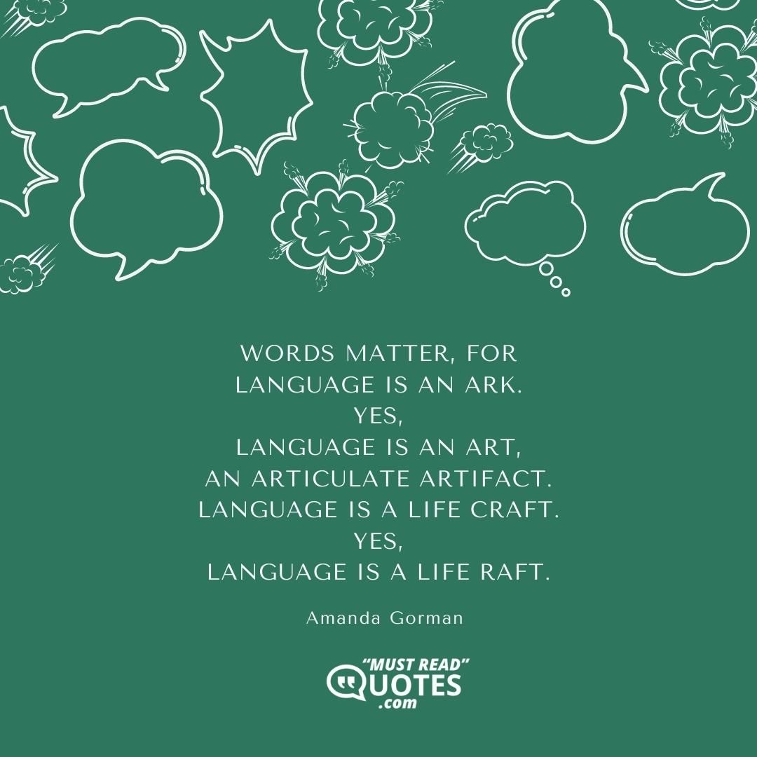 Words matter, for Language is an ark. Yes, Language is an art, An articulate artifact. Language is a life craft. Yes, Language is a life raft.
