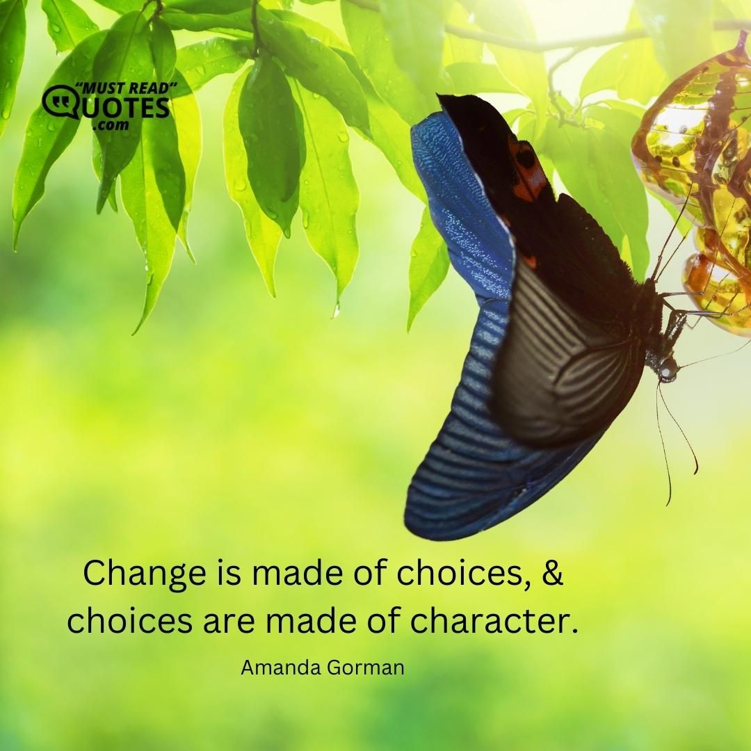 Change is made of choices, & choices are made of character.