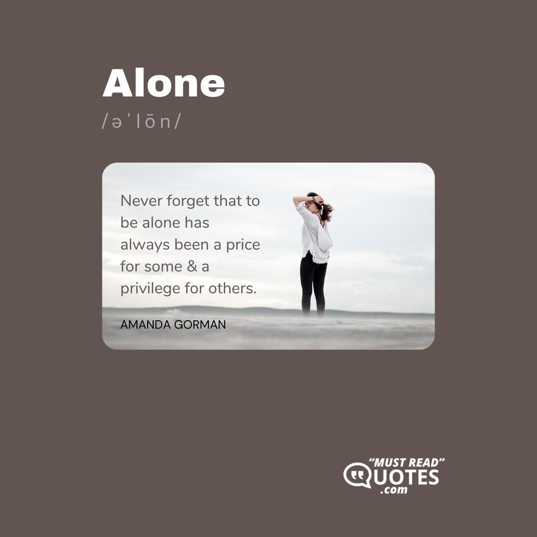 Never forget that to be alone has always been a price for some & a privilege for others.