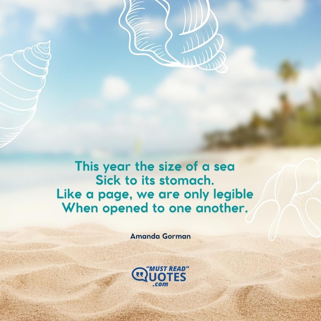 This year the size of a sea Sick to its stomach. Like a page, we are only legible When opened to one another.