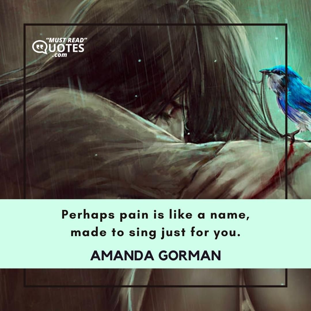 Perhaps pain is like a name, made to sing just for you.