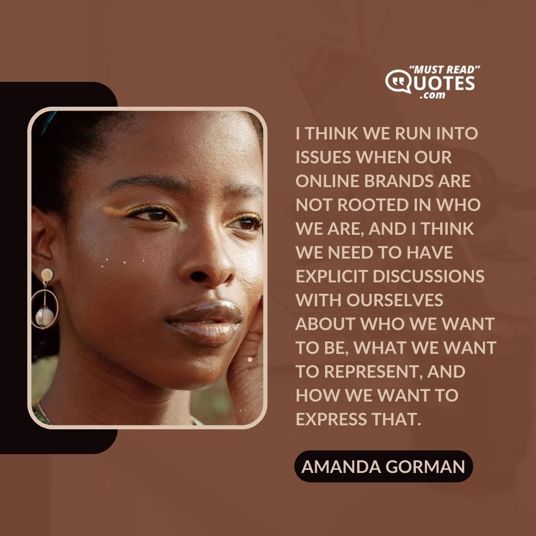 I think we run into issues when our online brands are not rooted in who we are, and I think we need to have explicit discussions with ourselves about who we want to be, what we want to represent, and how we want to express that.