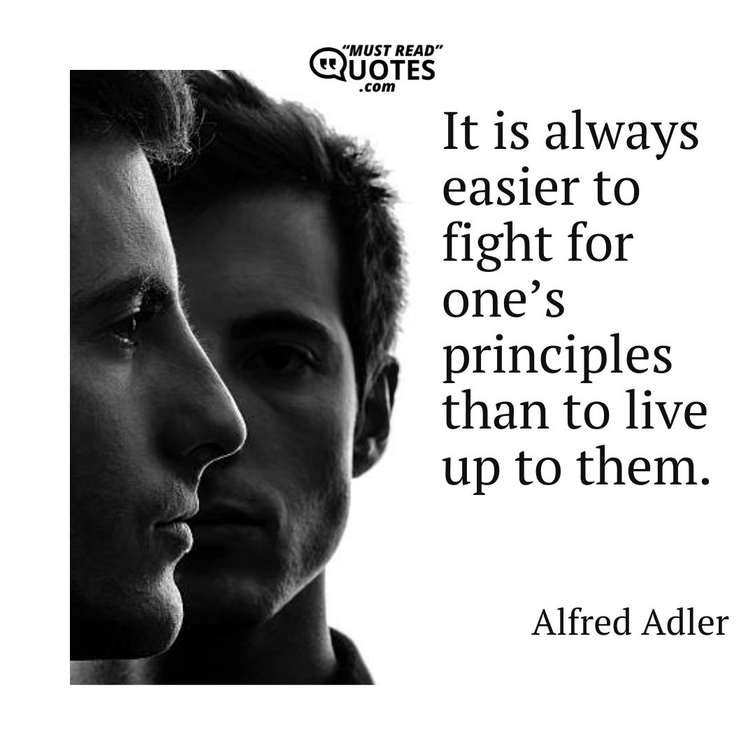 It is always easier to fight for one’s principles than to live up to them.