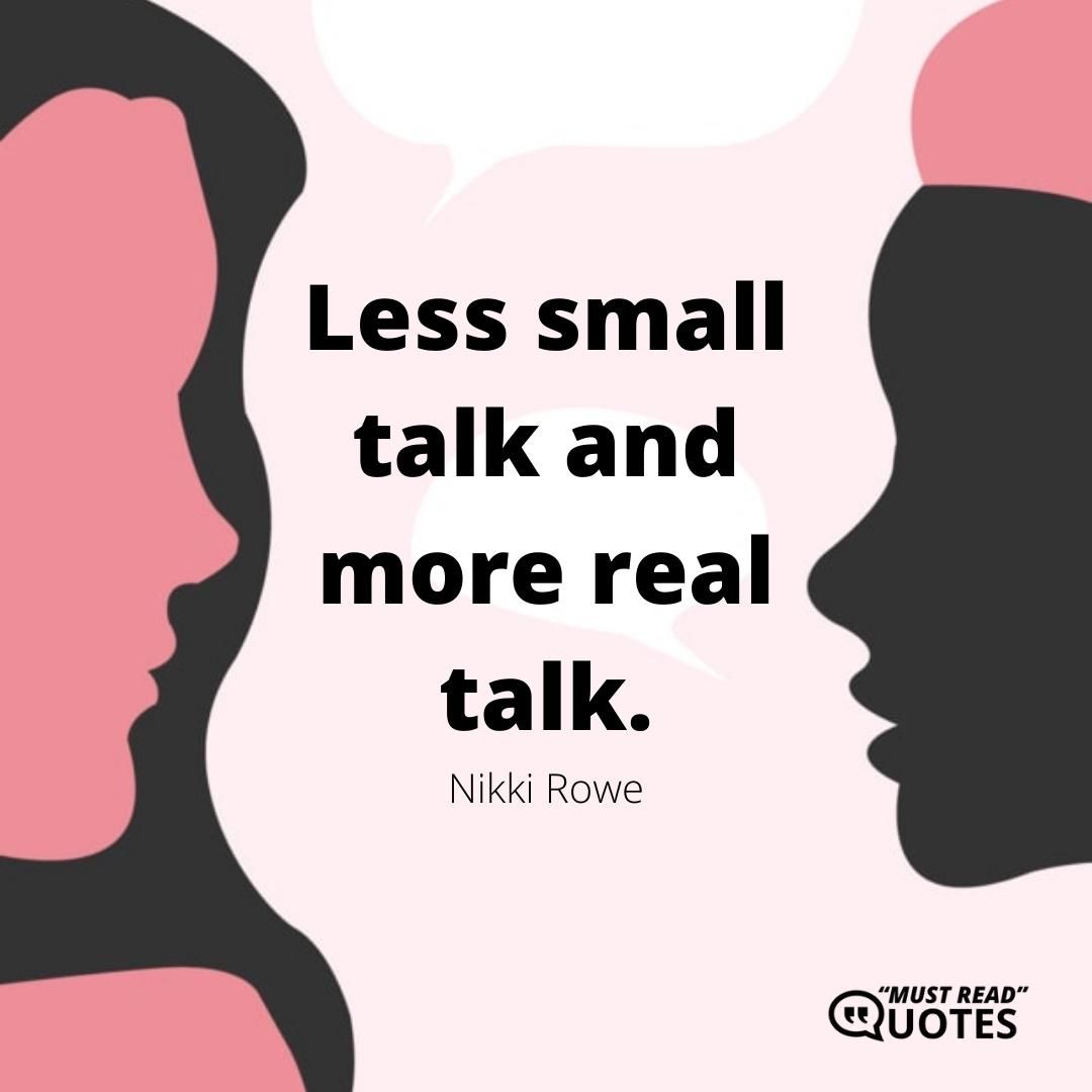 Less small talk and more real talk.