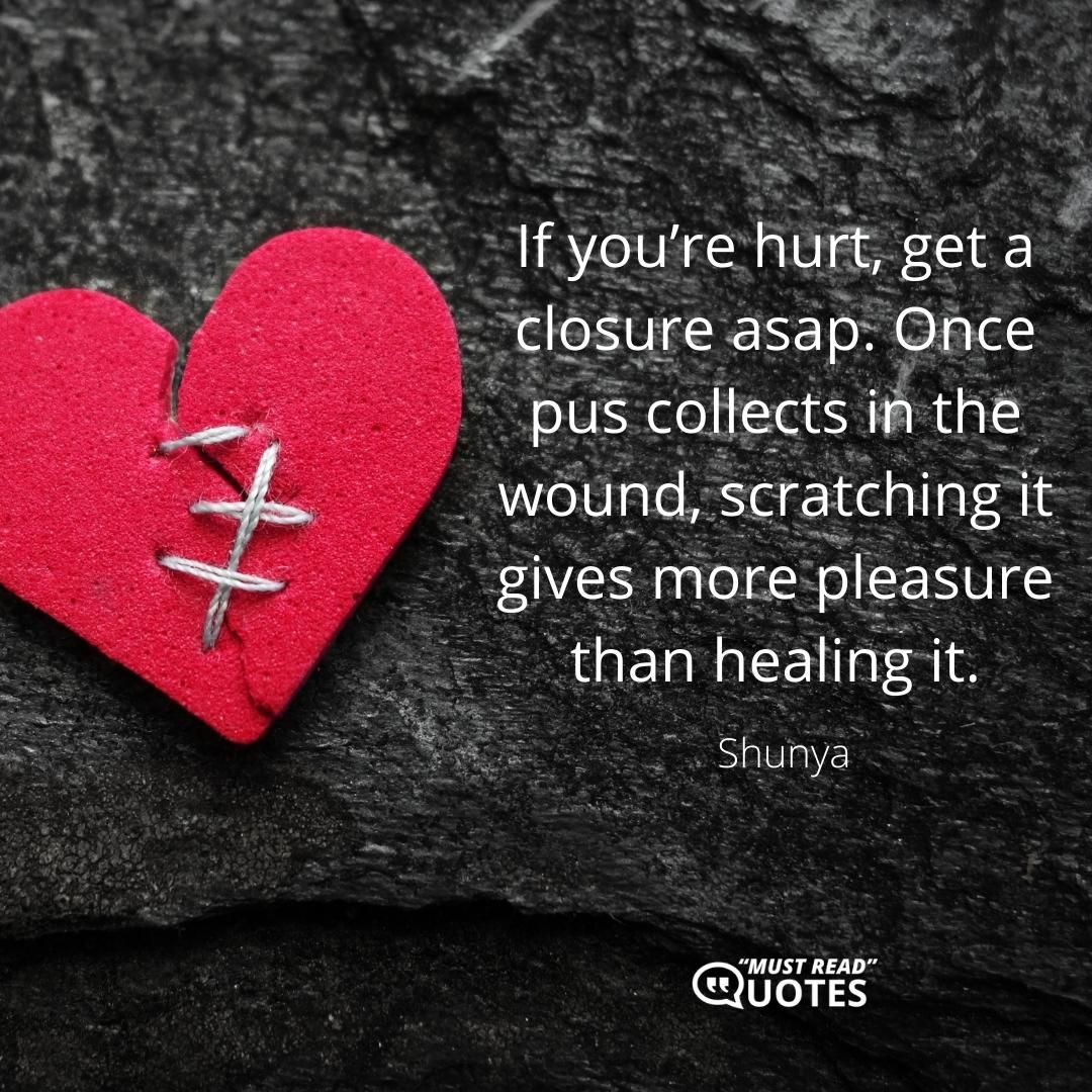 If you’re hurt, get a closure asap. Once pus collects in the wound, scratching it gives more pleasure than healing it.