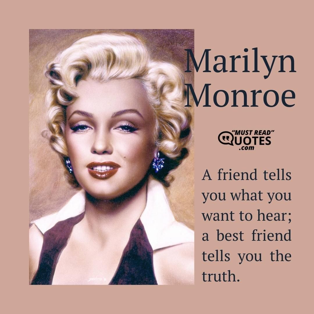 A friend tells you what you want to hear; a best friend tells you the truth.