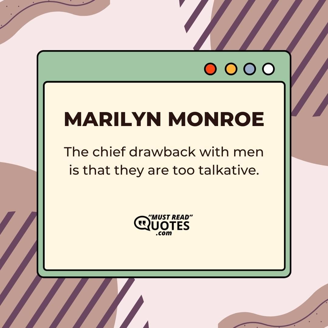 The chief drawback with men is that they are too talkative.