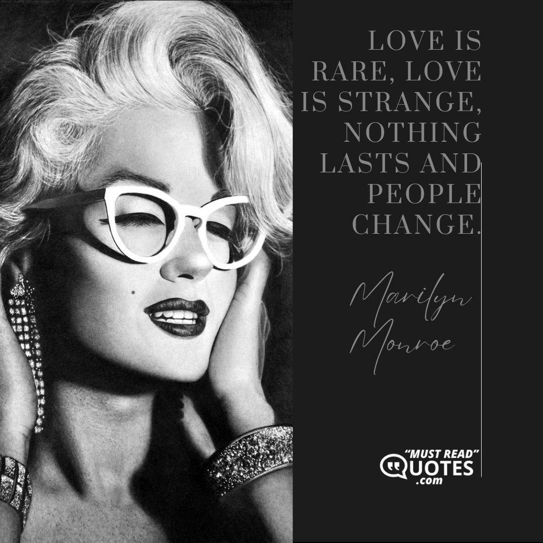 Love is rare, love is strange, nothing lasts and people change.