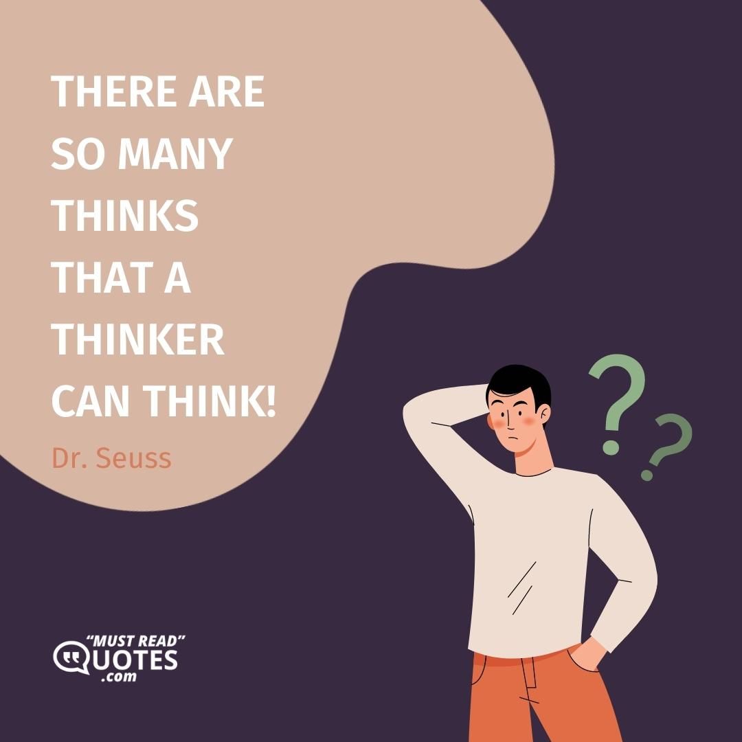 There are so many THINKS that a thinker can think!