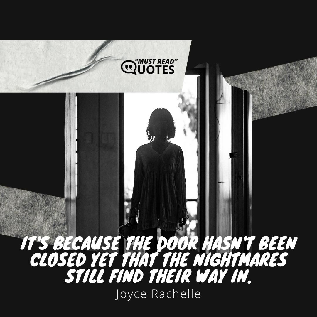 It's because the door hasn't been closed yet that the nightmares still find their way in.
