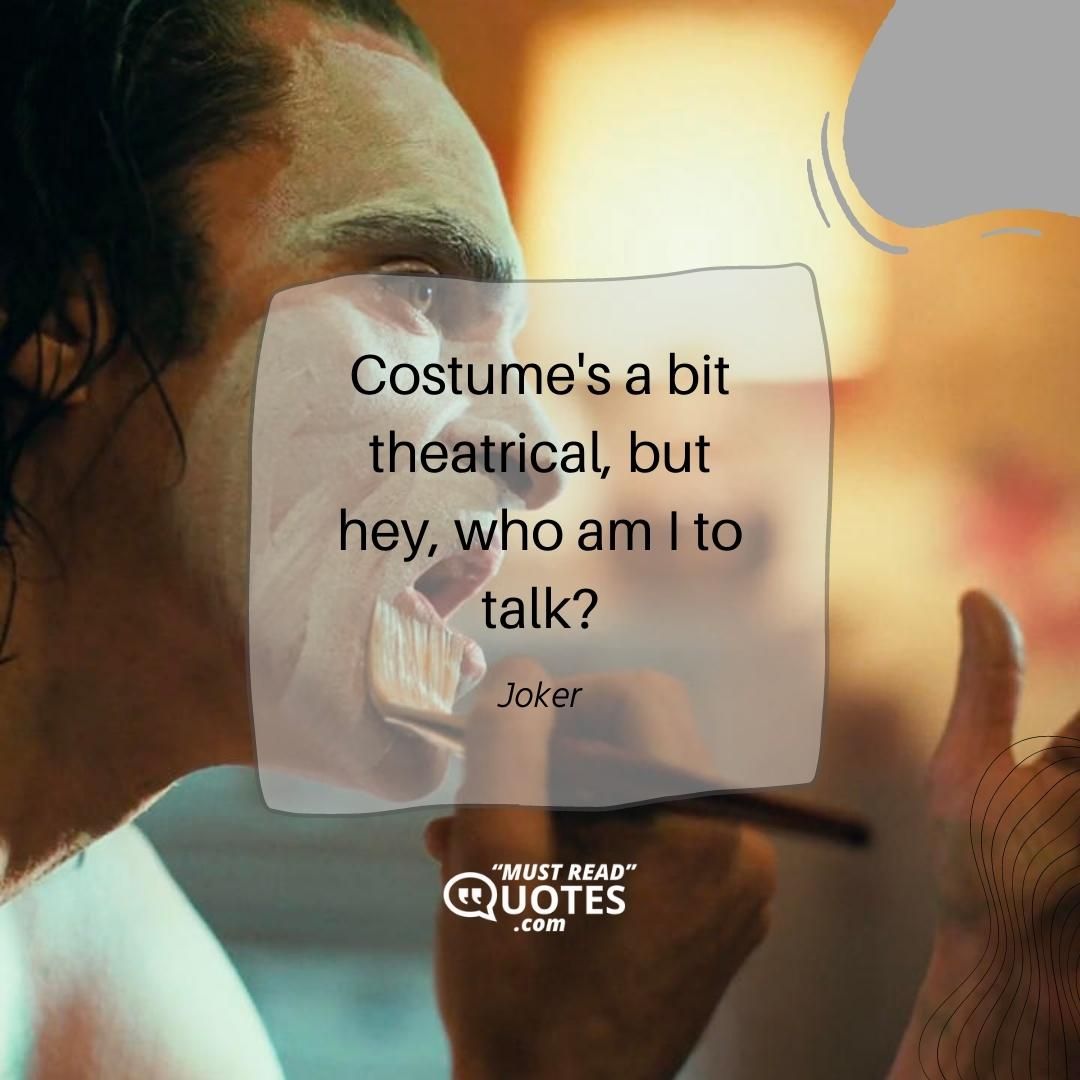 Costume's a bit theatrical, but hey, who am I to talk?