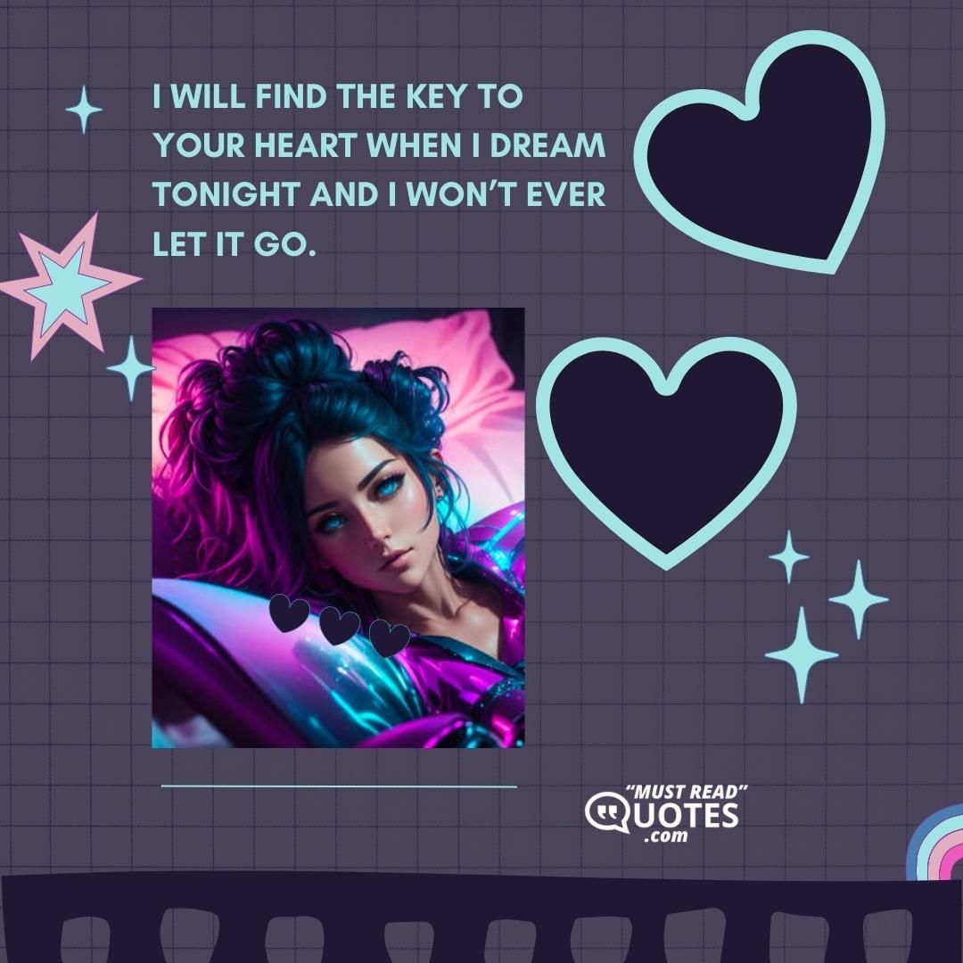 I will find the key to your heart when I dream tonight and I won’t ever let it go.