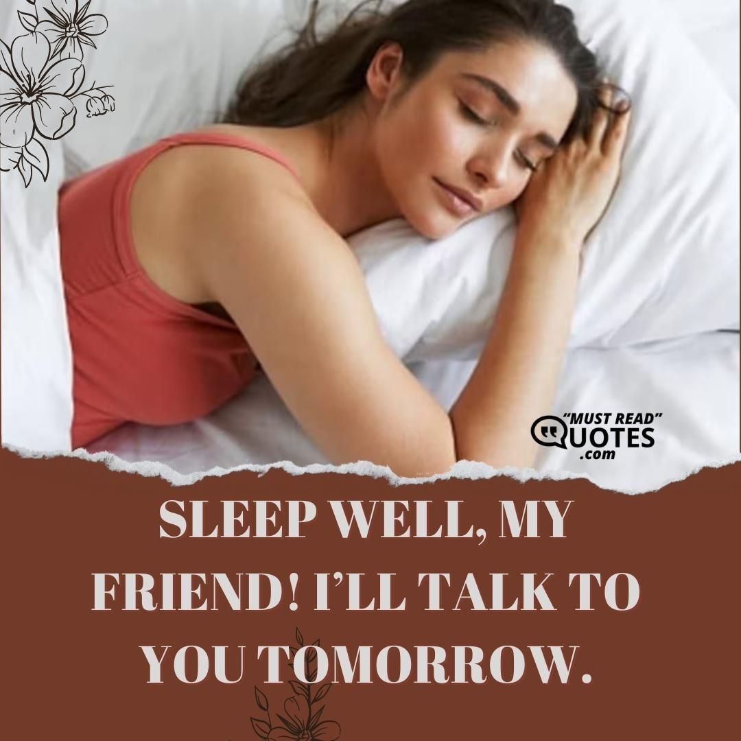 Sleep well, my friend! I’ll talk to you tomorrow.