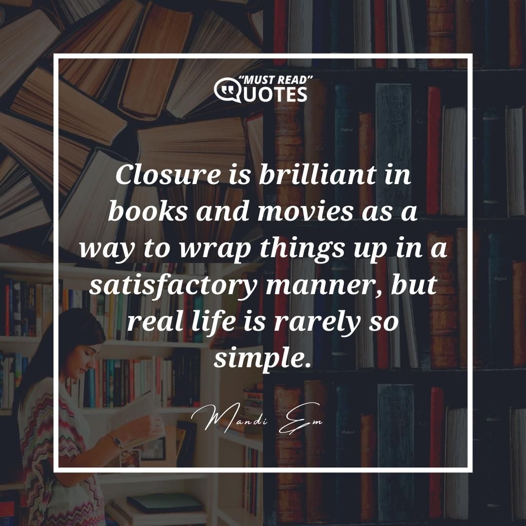 Closure is brilliant in books and movies as a way to wrap things up in a satisfactory manner, but real life is rarely so simple.