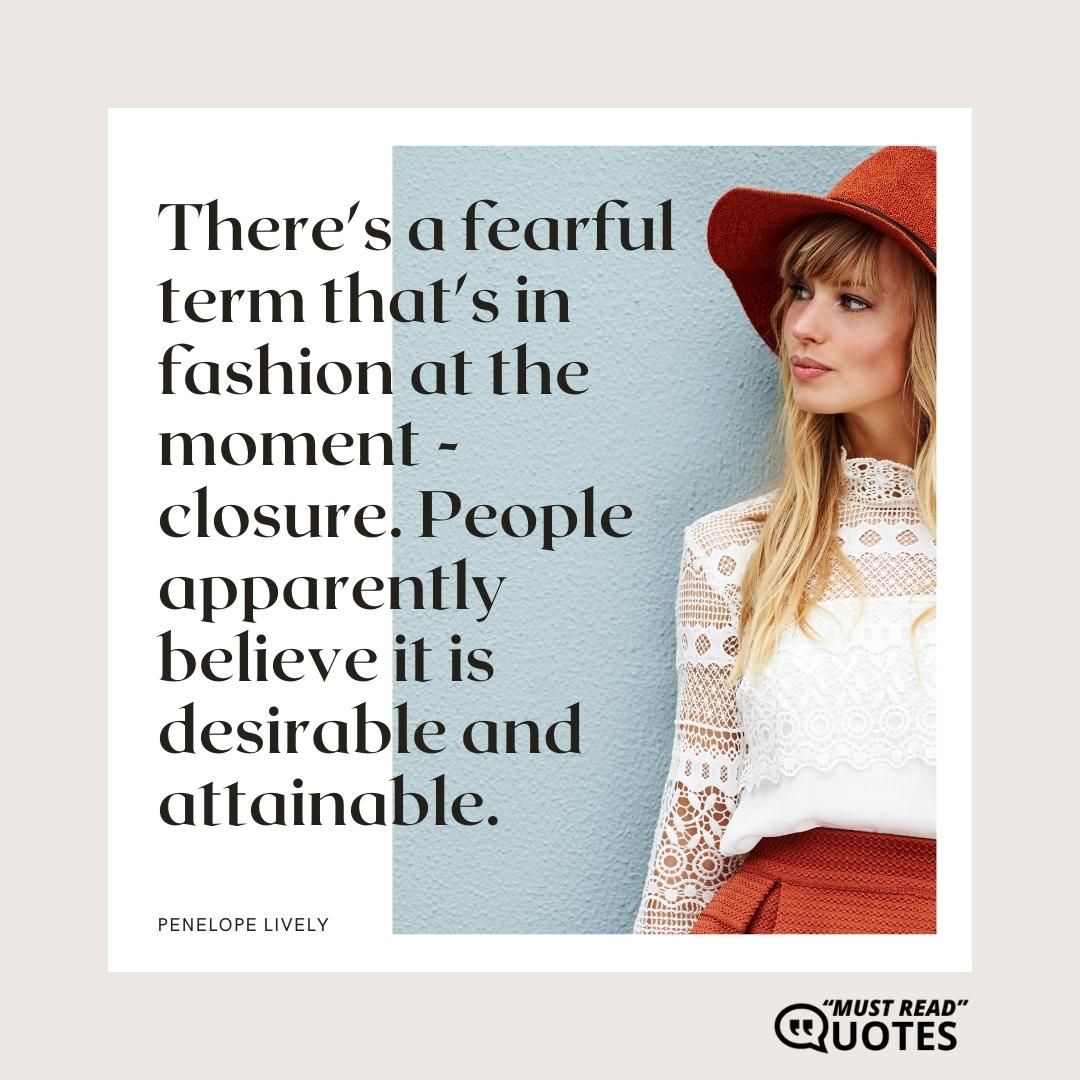 There's a fearful term that's in fashion at the moment - closure. People apparently believe it is desirable and attainable.