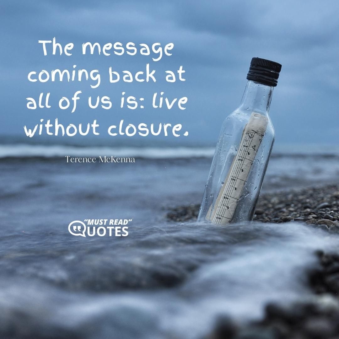 The message coming back at all of us is: live without closure.