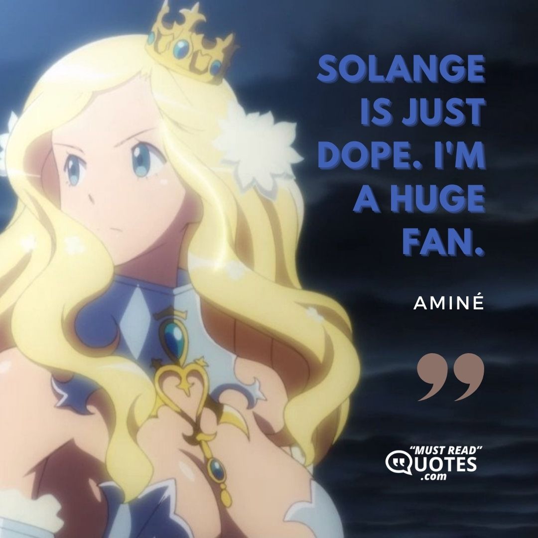 Solange is just dope. I'm a huge fan.