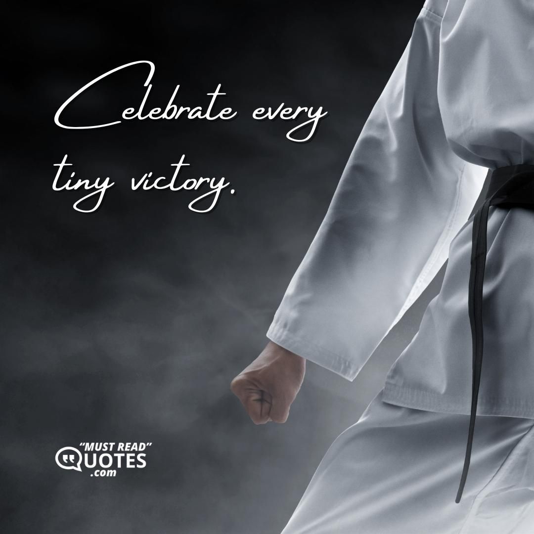 Celebrate every tiny victory.