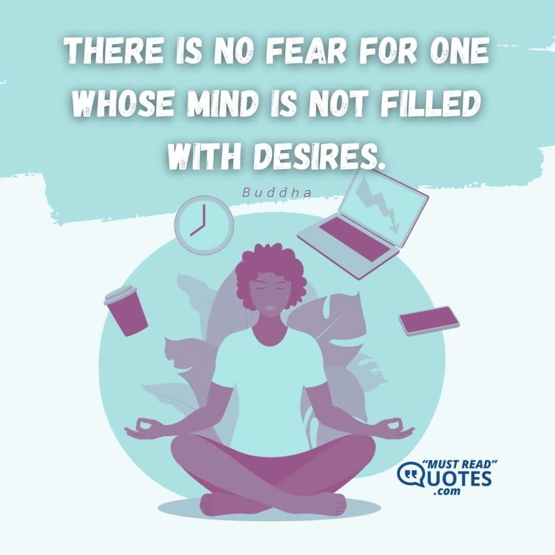 There is no fear for one whose mind is not filled with desires.