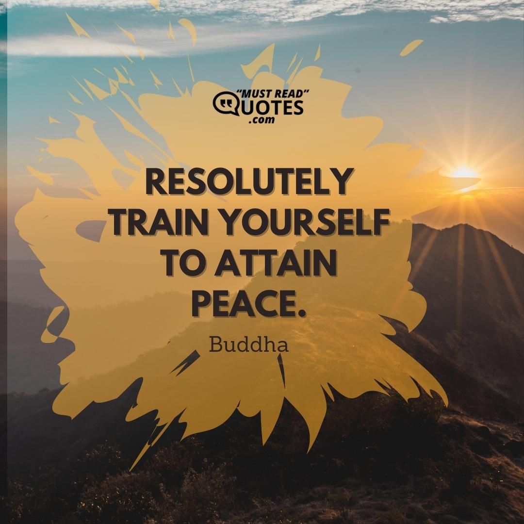 Resolutely train yourself to attain peace.