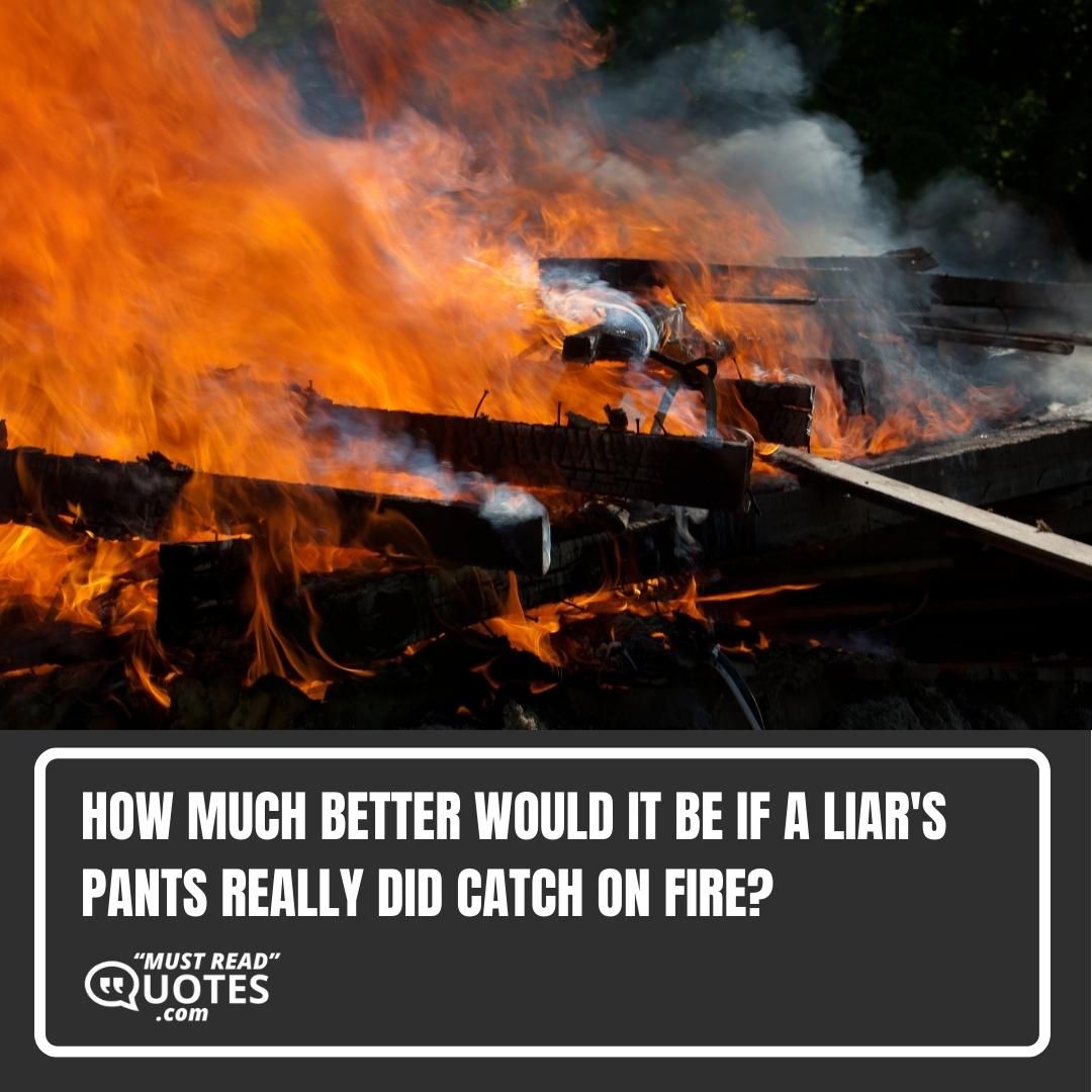 How much better would it be if a liar's pants really did catch on fire?