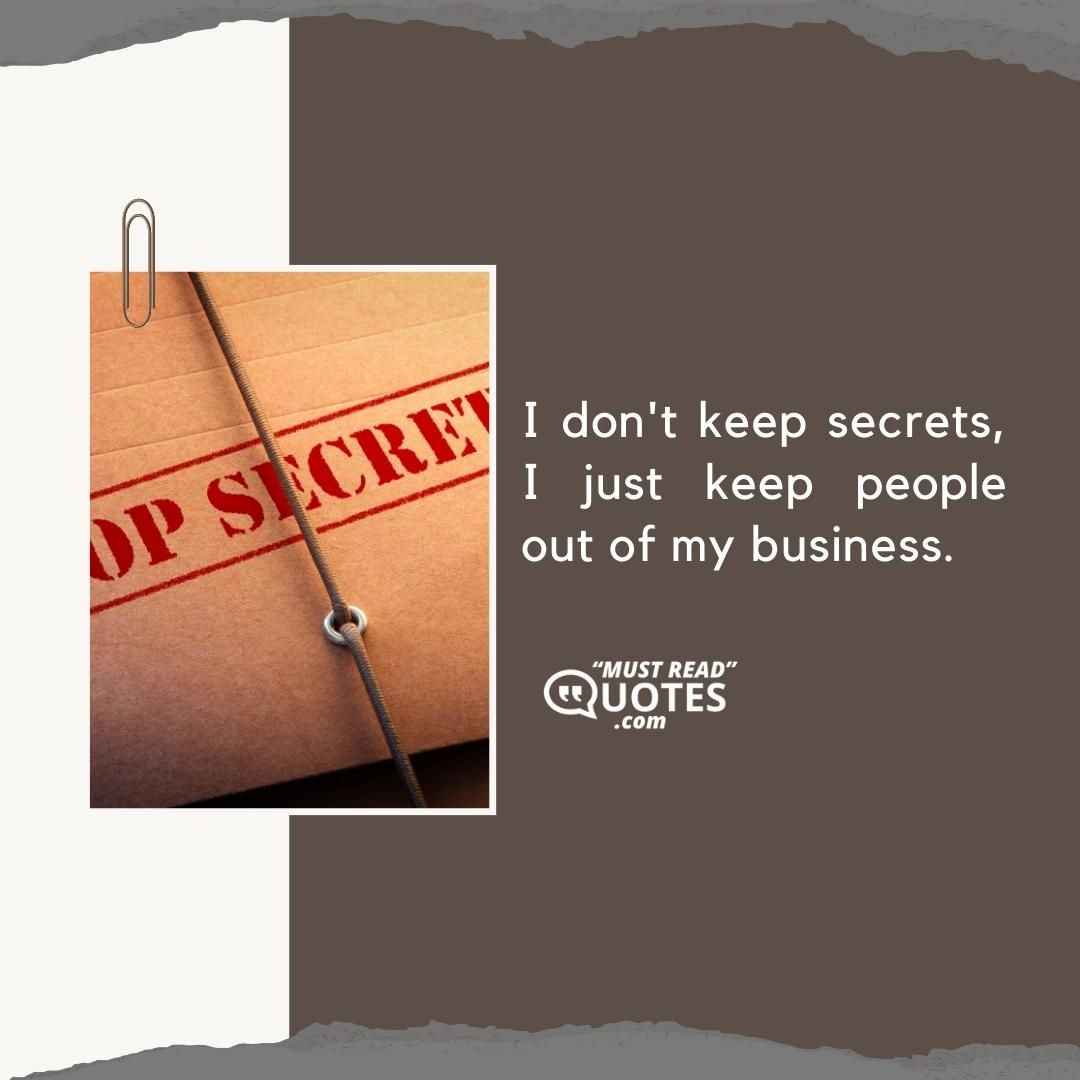 I don't keep secrets, I just keep people out of my business.