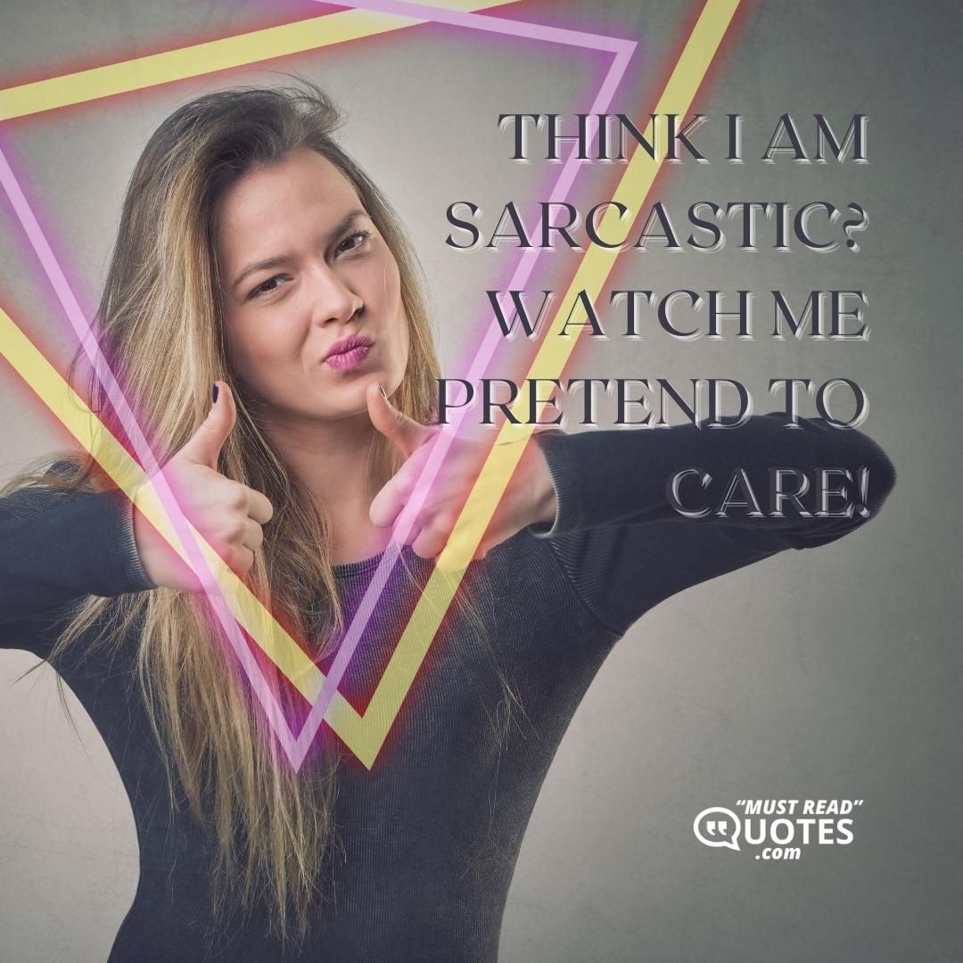 Think I am sarcastic? Watch me pretend to care!